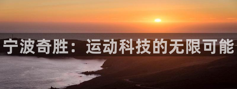 xk星空体育官方正版app娱乐：宁波奇胜：运动科技的