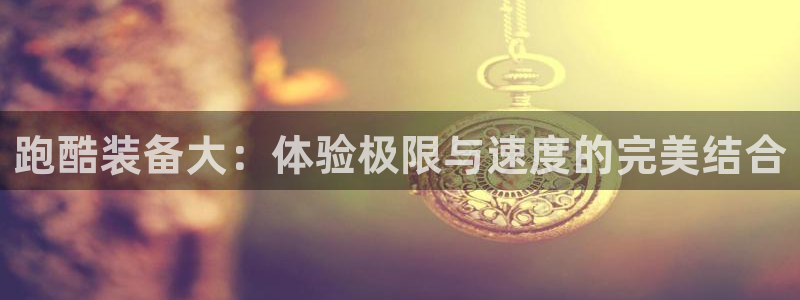 xk星空体育官网下载平台注册要钱吗：跑酷装备大：体验极限与速